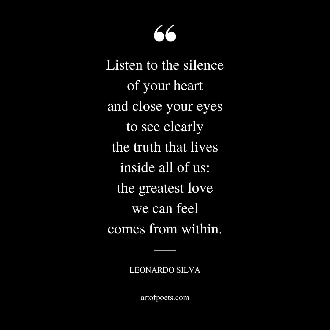 Listen to the silence of your heart and close your eyes to see clearly the truth that lives inside all of us