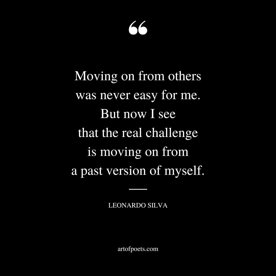 Moving on from others was never easy for me. But now I see that the real challenge is moving on from a past version of myself