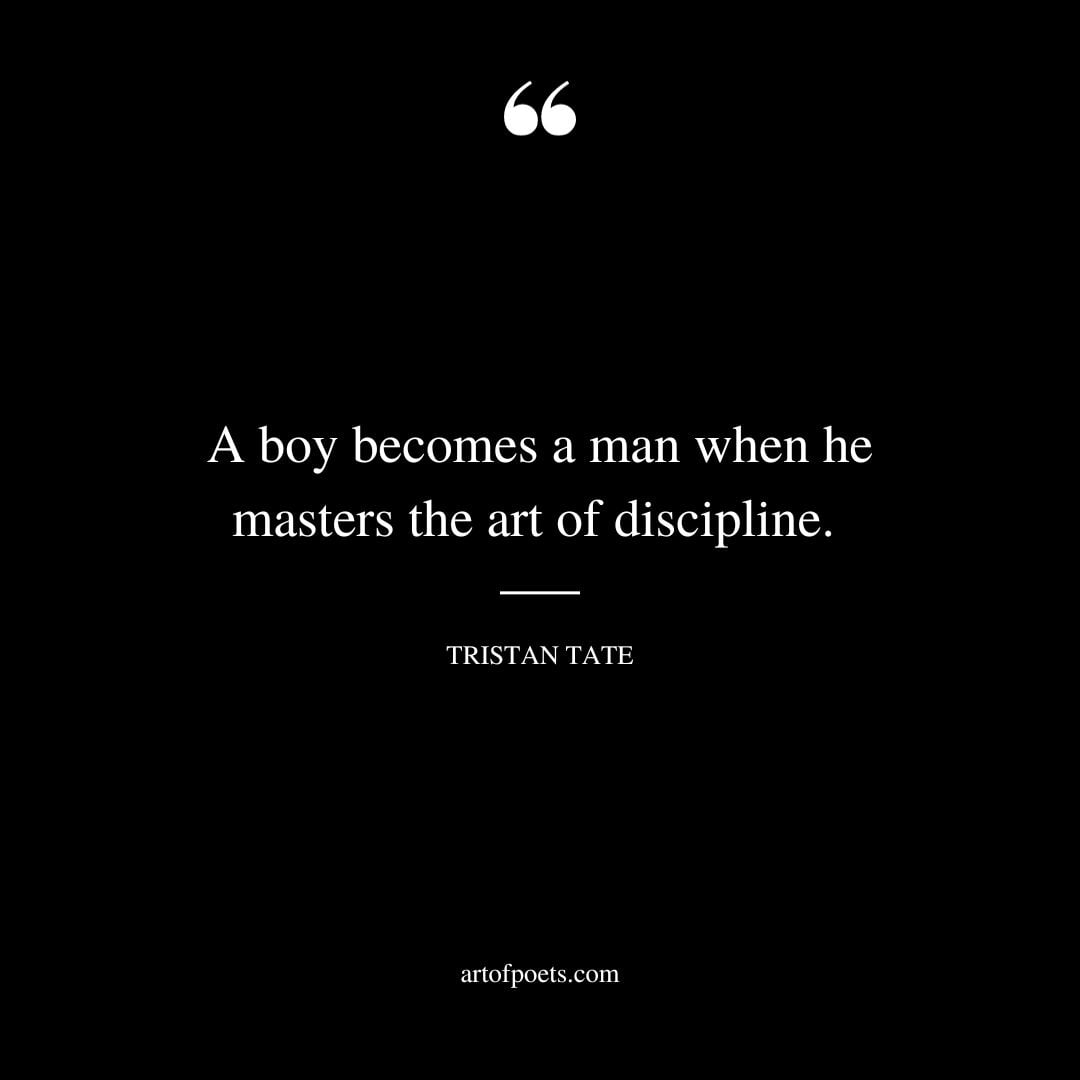 A boy becomes a man when he masters the art of discipline