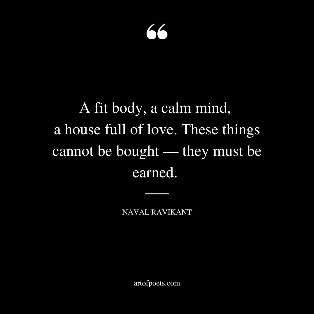 A fit body a calm mind a house full of love. These things cannot be bought — they must be earned