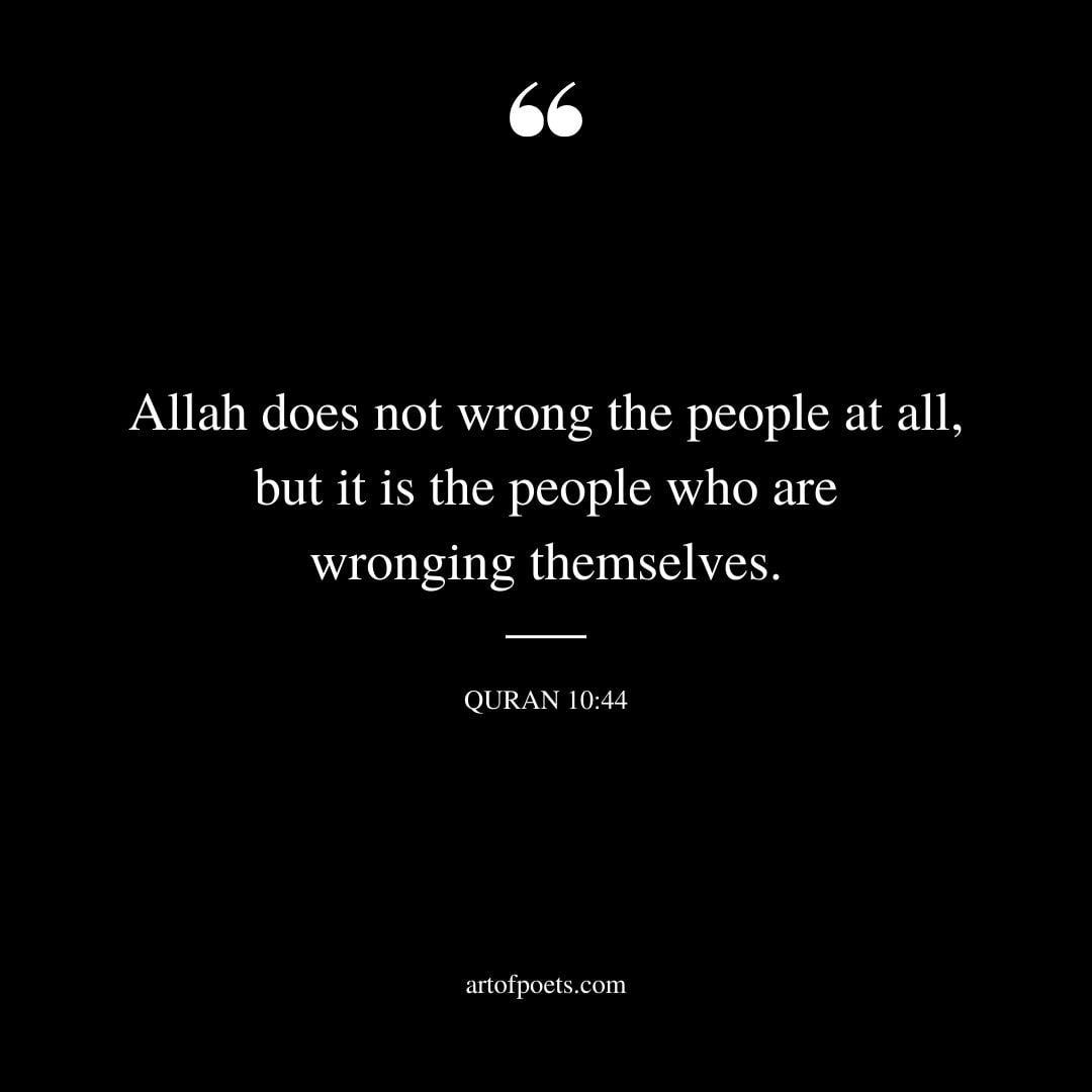 Allah does not wrong the people at all but it is the people who are wronging themselves