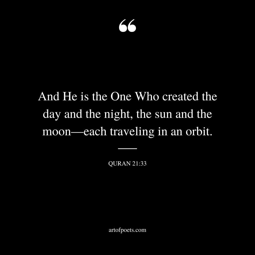 And He is the One Who created the day and the night the sun and the moon—each traveling in an orbit. 21 33