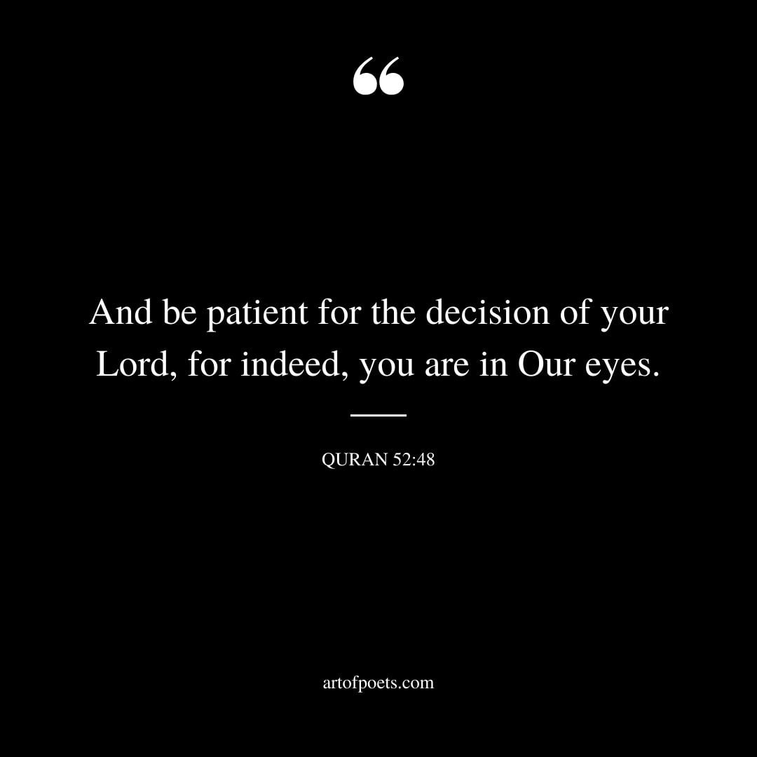 And be patient for the decision of your Lord for indeed you are in Our eyes. – Surah At Tur Quran 52 48