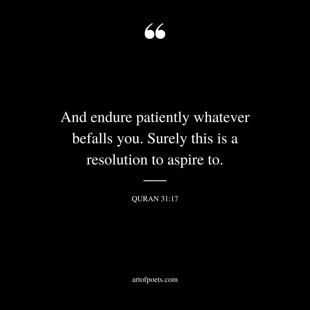 And endure patiently whatever befalls you. Surely this is a resolution to aspire to. Quran 31 17