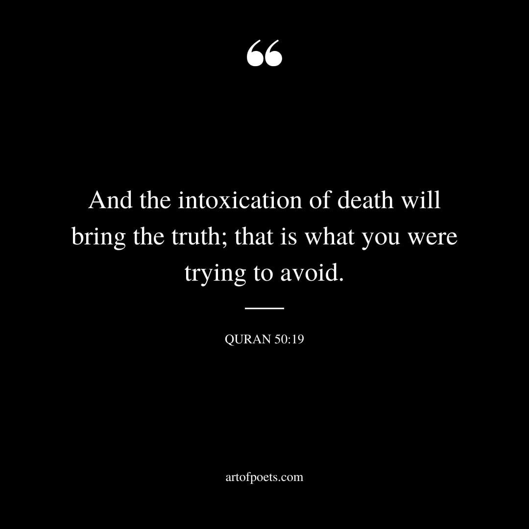 And the intoxication of death will bring the truth that is what you were trying to avoid