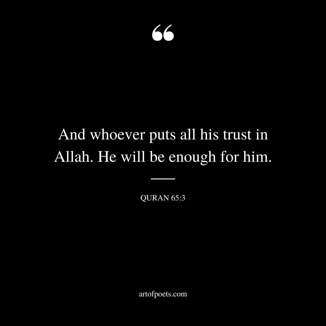 And whoever puts all his trust in Allah. He will be enough for him. Al Quran 65 3