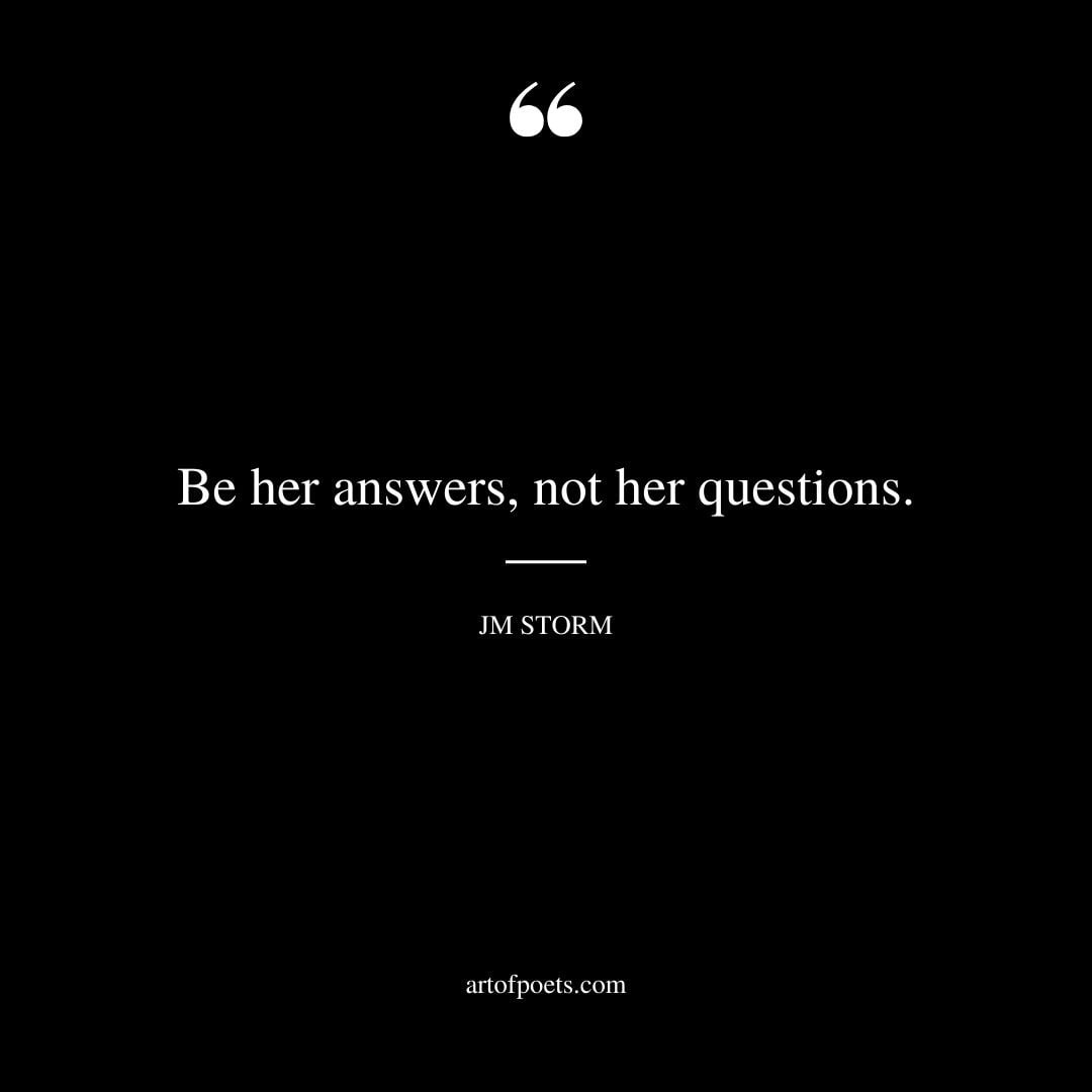 Be her answers not her questions