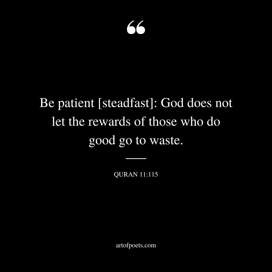 Be patient steadfast God does not let the rewards of those who do good go to waste. Quran 11 115