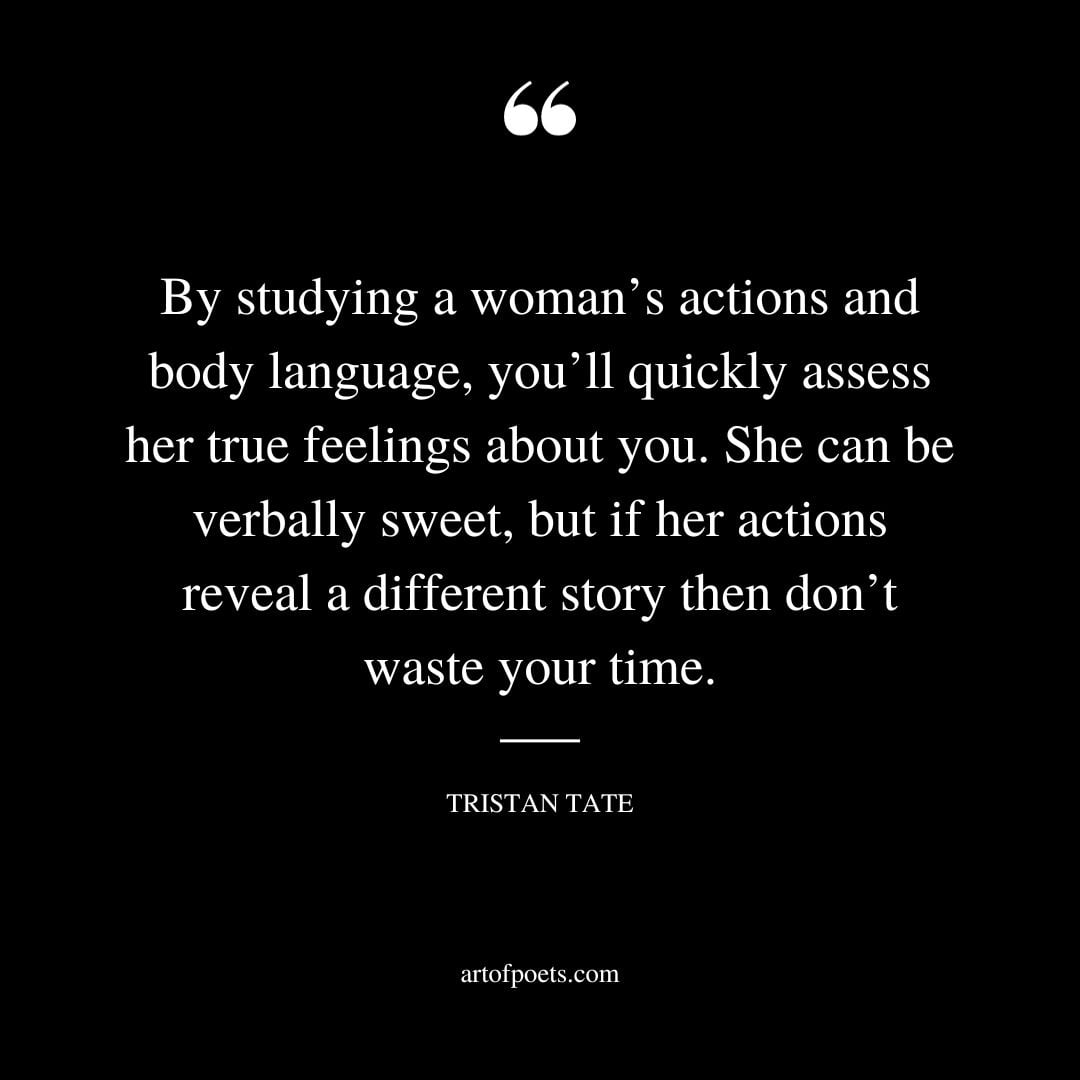 By studying a womans actions and body language youll quickly assess her true feelings about you. She can be verbally sweet but if her actions reveal a different story