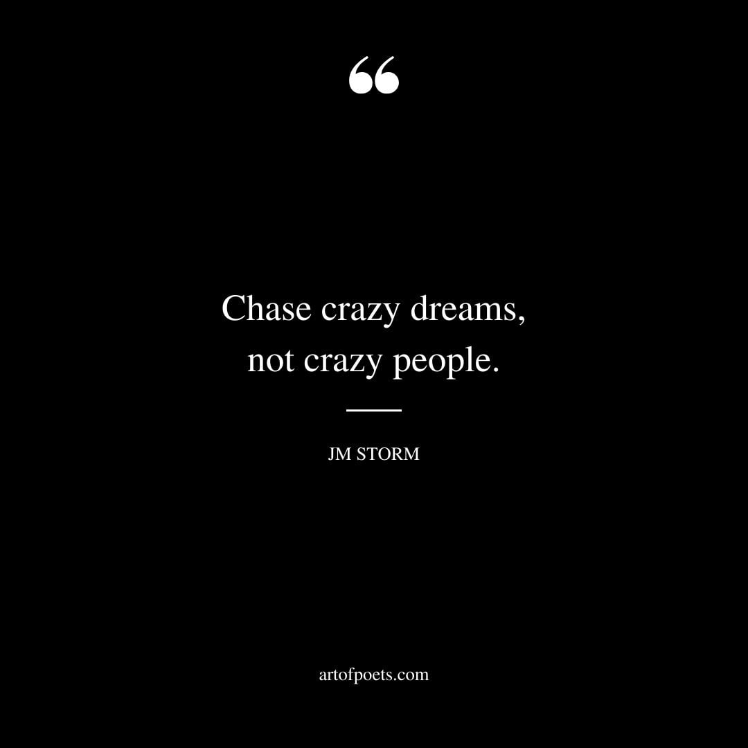 Chase crazy dreams not crazy people