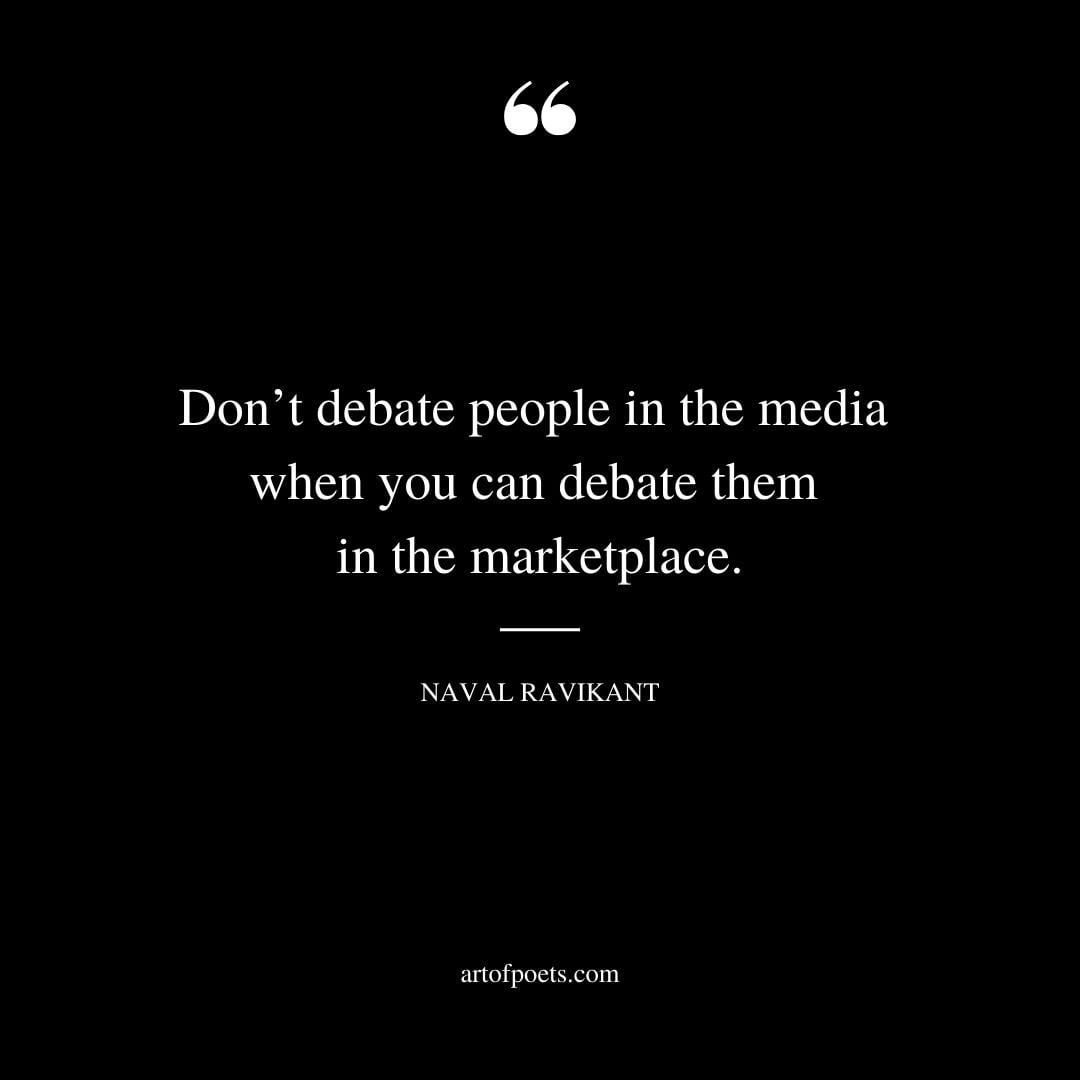 Dont debate people in the media when you can debate them in the marketplace
