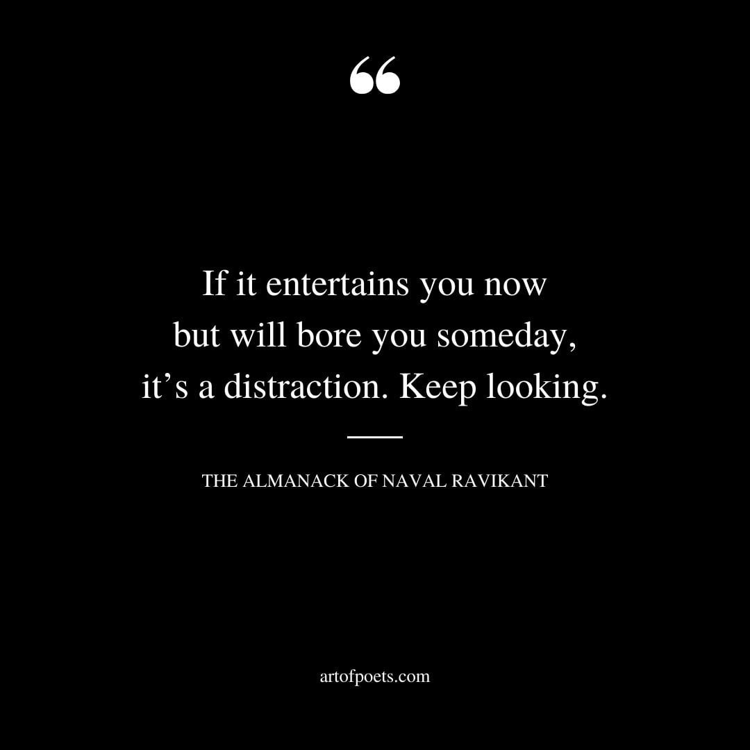 If it entertains you now but will bore you someday its a distraction. Keep looking