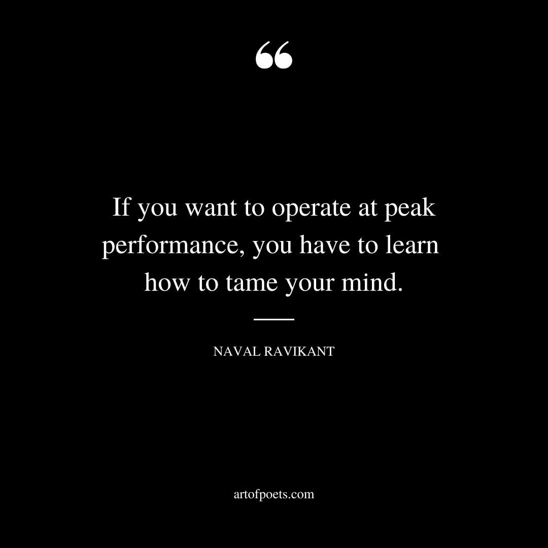 If you want to operate at peak performance you have to learn how to tame your mind