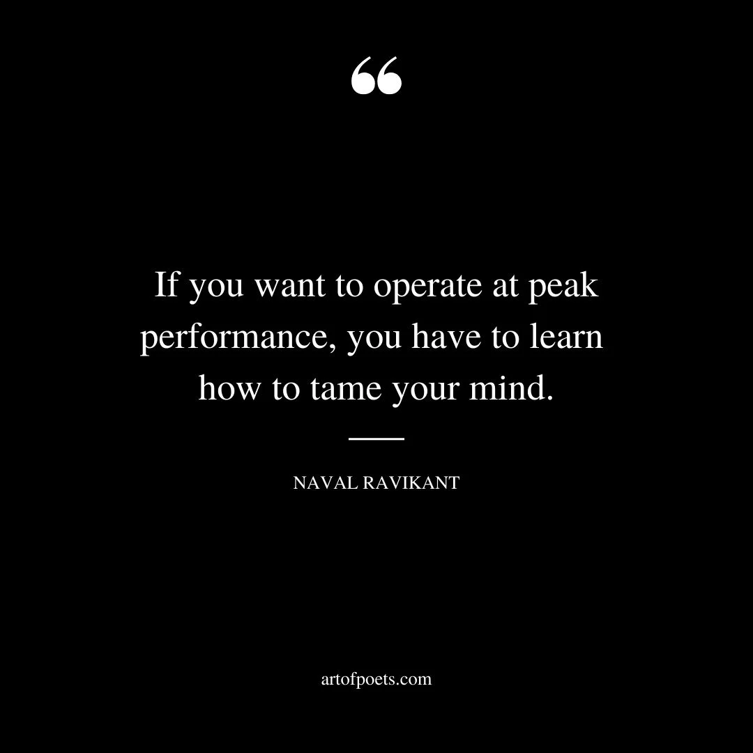 If you want to operate at peak performance you have to learn how to tame your mind