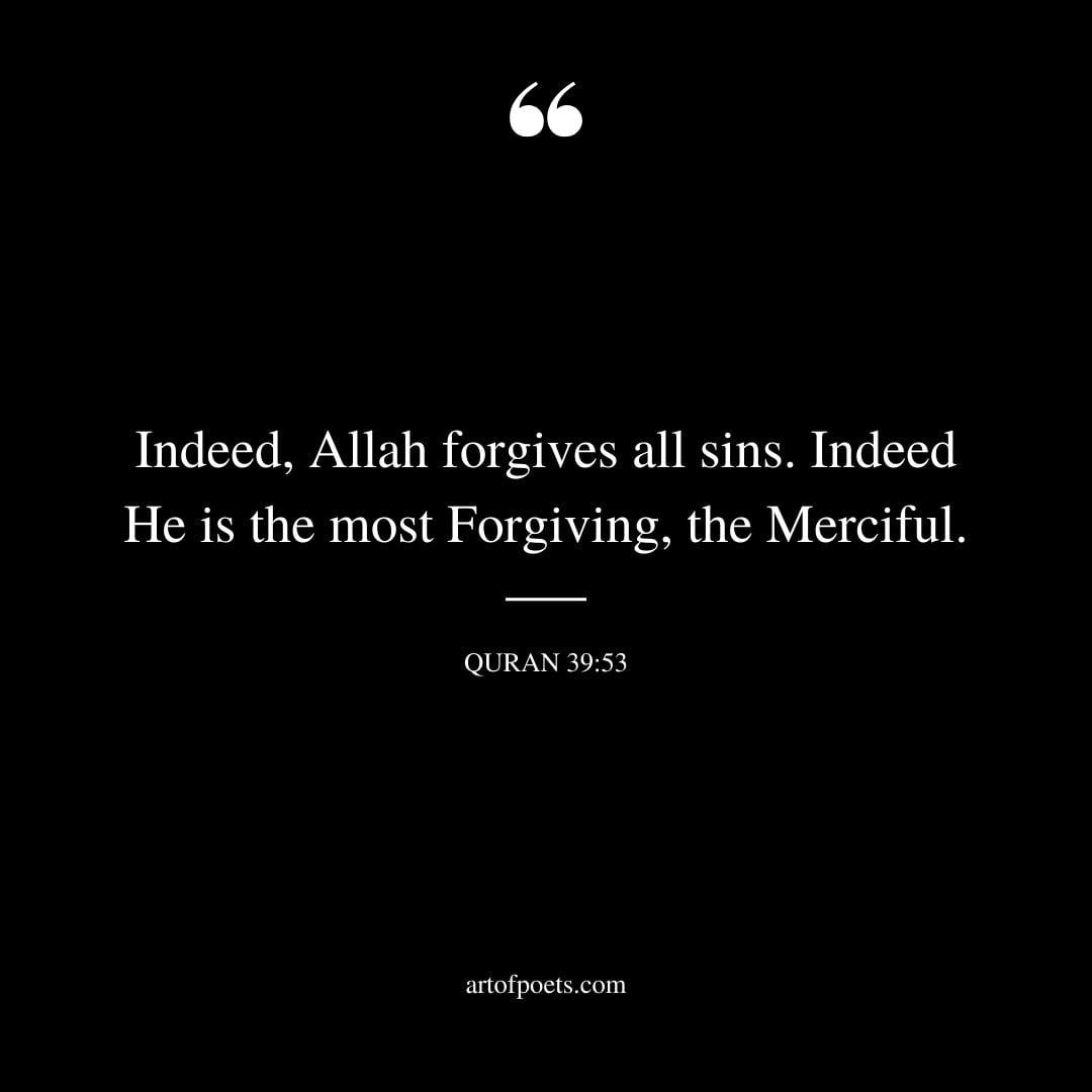 Indeed Allah forgives all sins. Indeed He is the most Forgiving the Merciful Quran 39 53