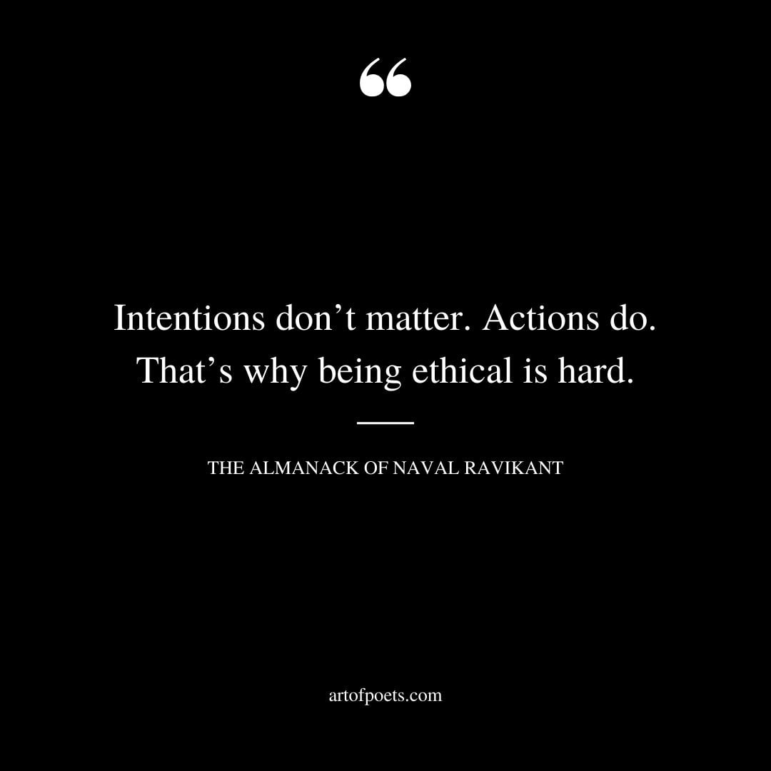 Intentions dont matter. Actions do. Thats why being ethical is hard