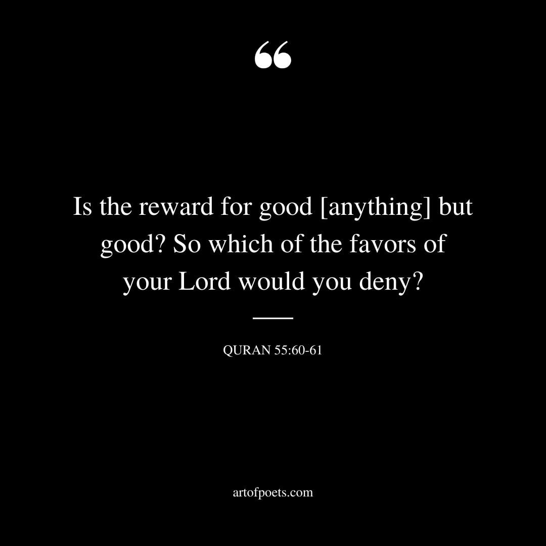 Is the reward for good anything but good So which of the favors of your Lord would you deny Quran 55 60 61