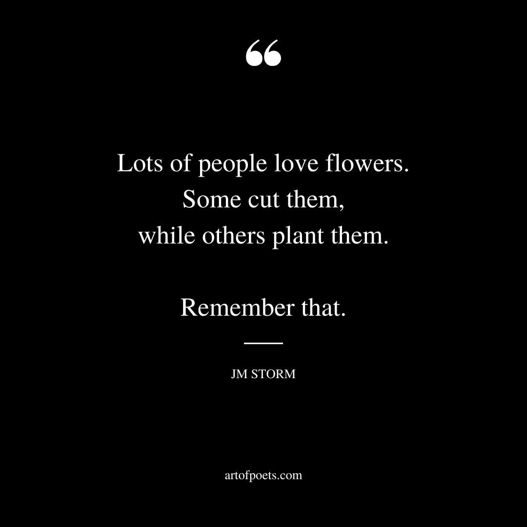 Lots of people love flowers. Some cut them while others plant them. Remember that