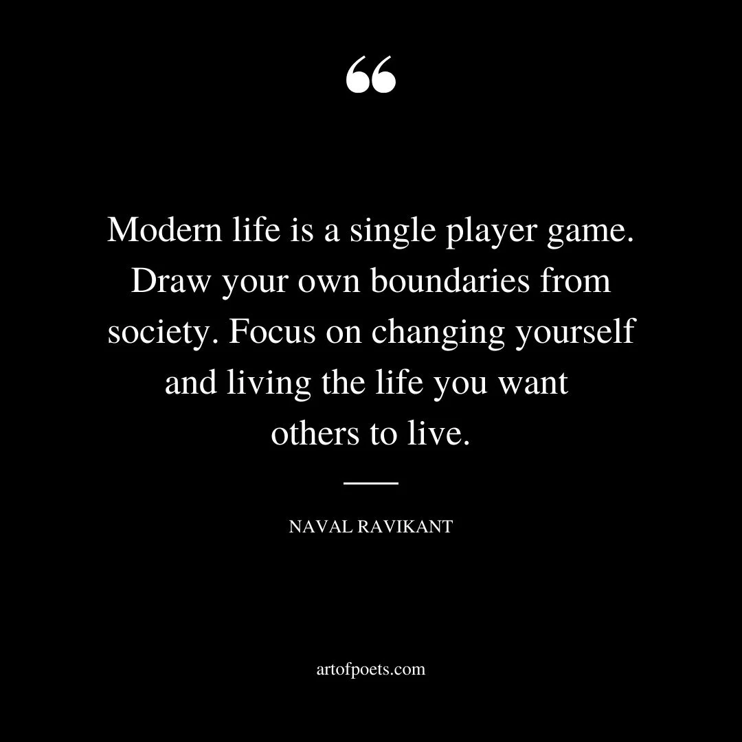 Modern life is a single player game. Draw your own boundaries from society. Focus on changing yourself and living the life you want others to live