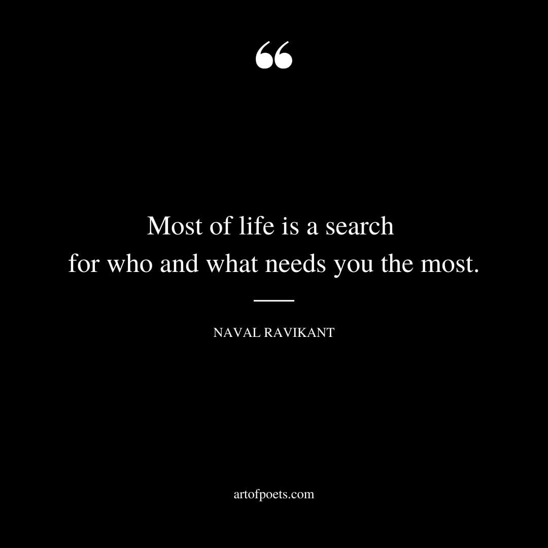 Most of life is a search for who and what needs you the most