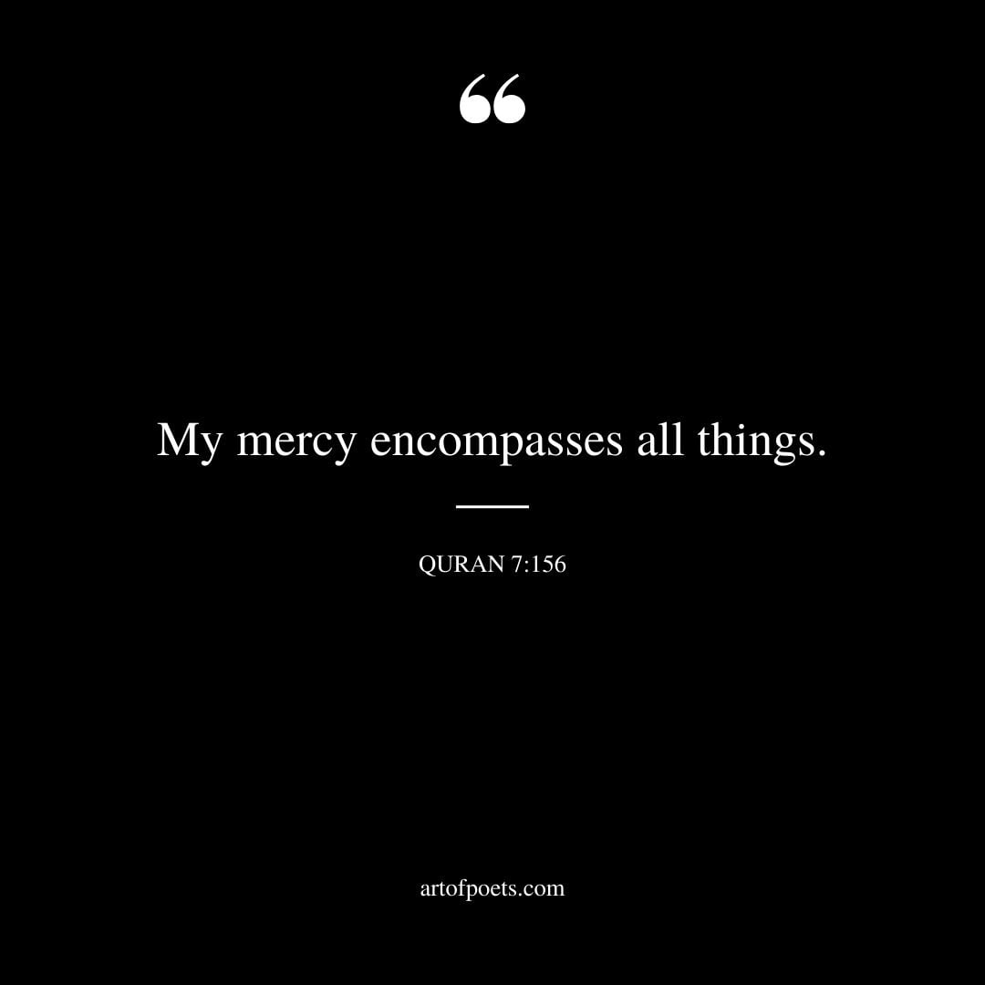 My mercy encompasses all things. Quran 7 156