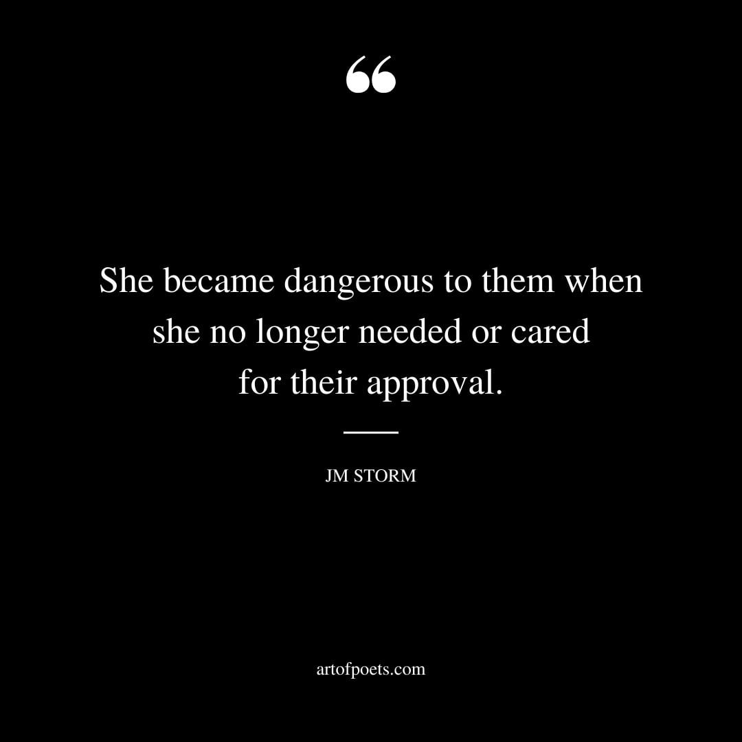 She became dangerous to them when she no longer needed or cared for their approval
