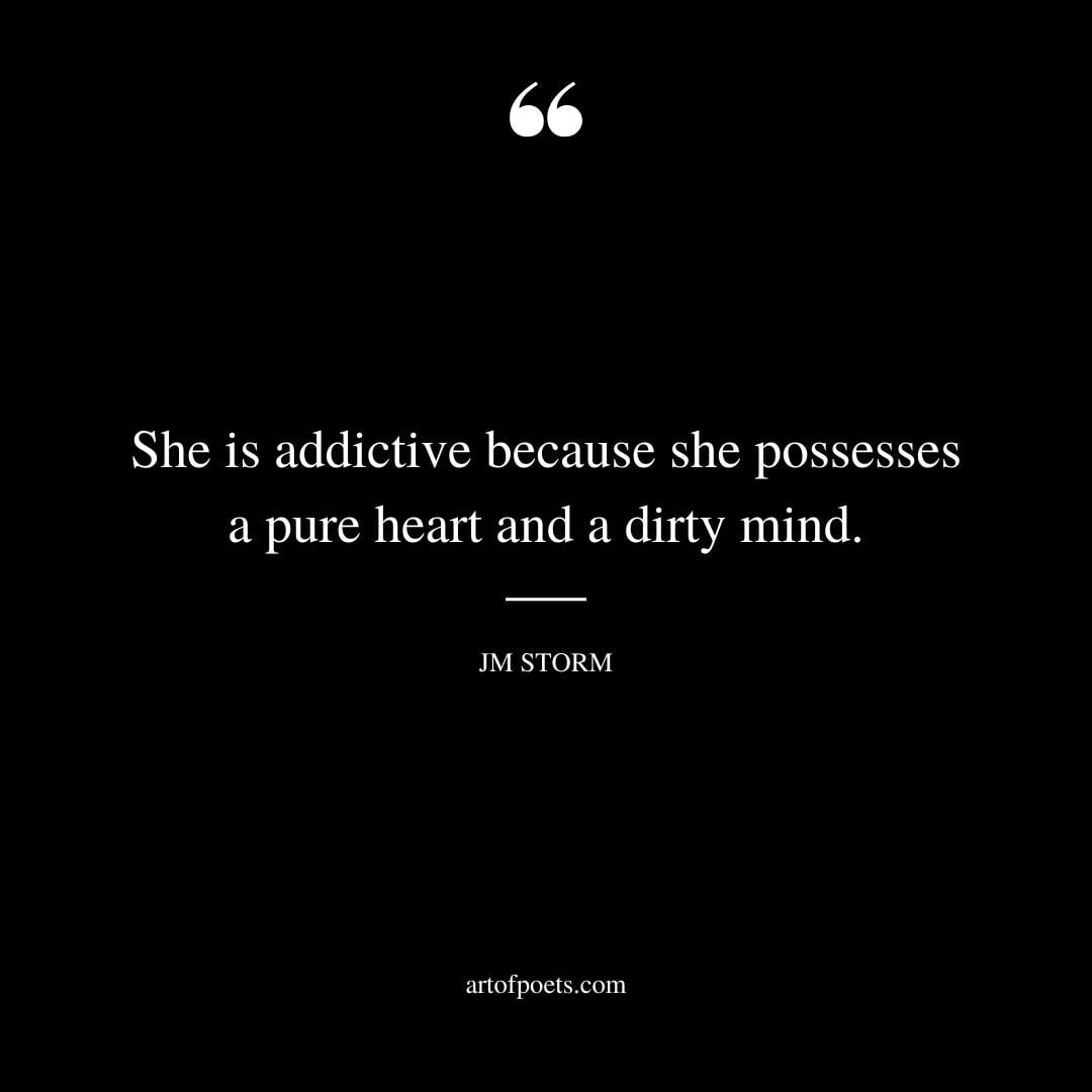She is addictive because she possesses a pure heart and a dirty mind