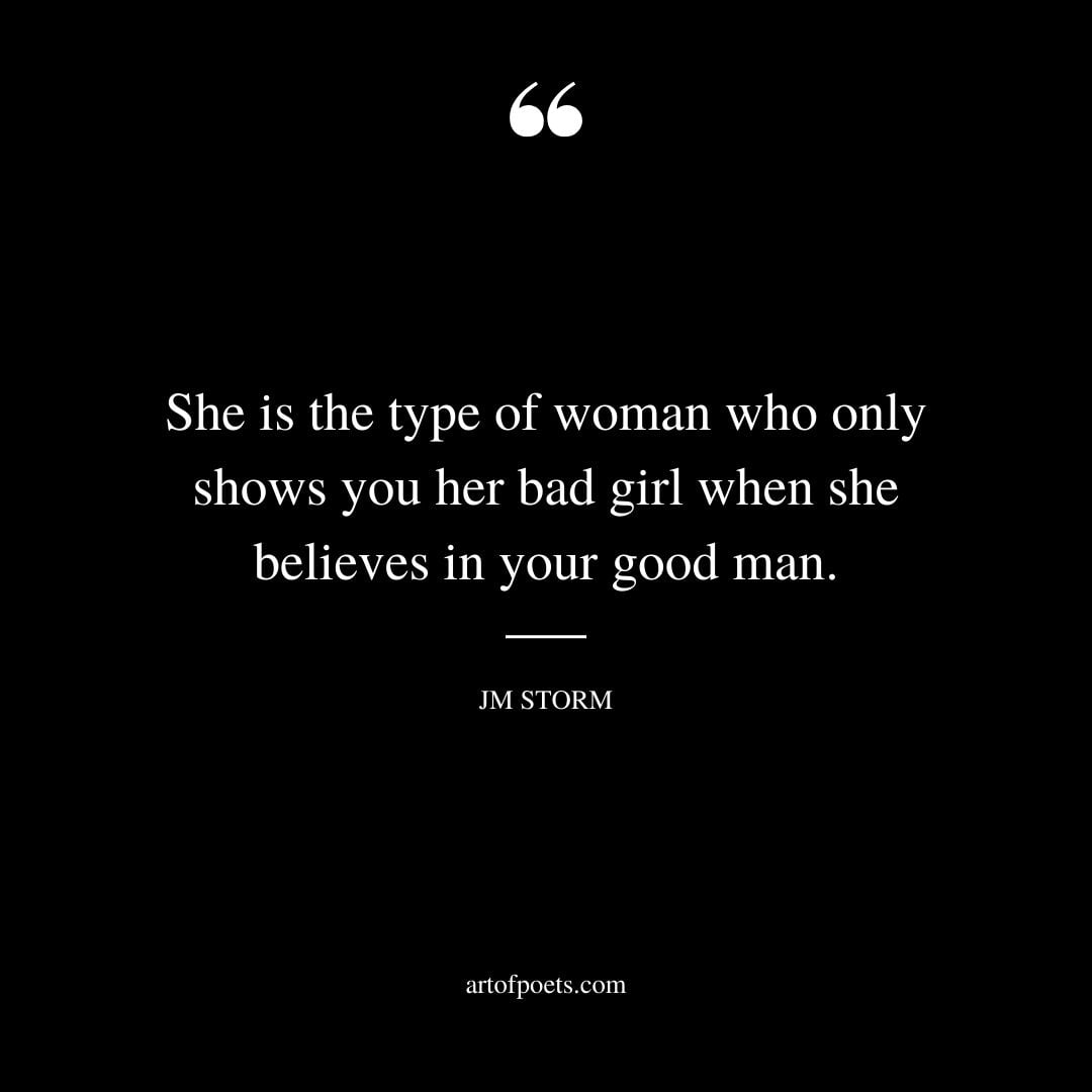 She is the type of woman who only shows you her bad girl when she believes in your good man