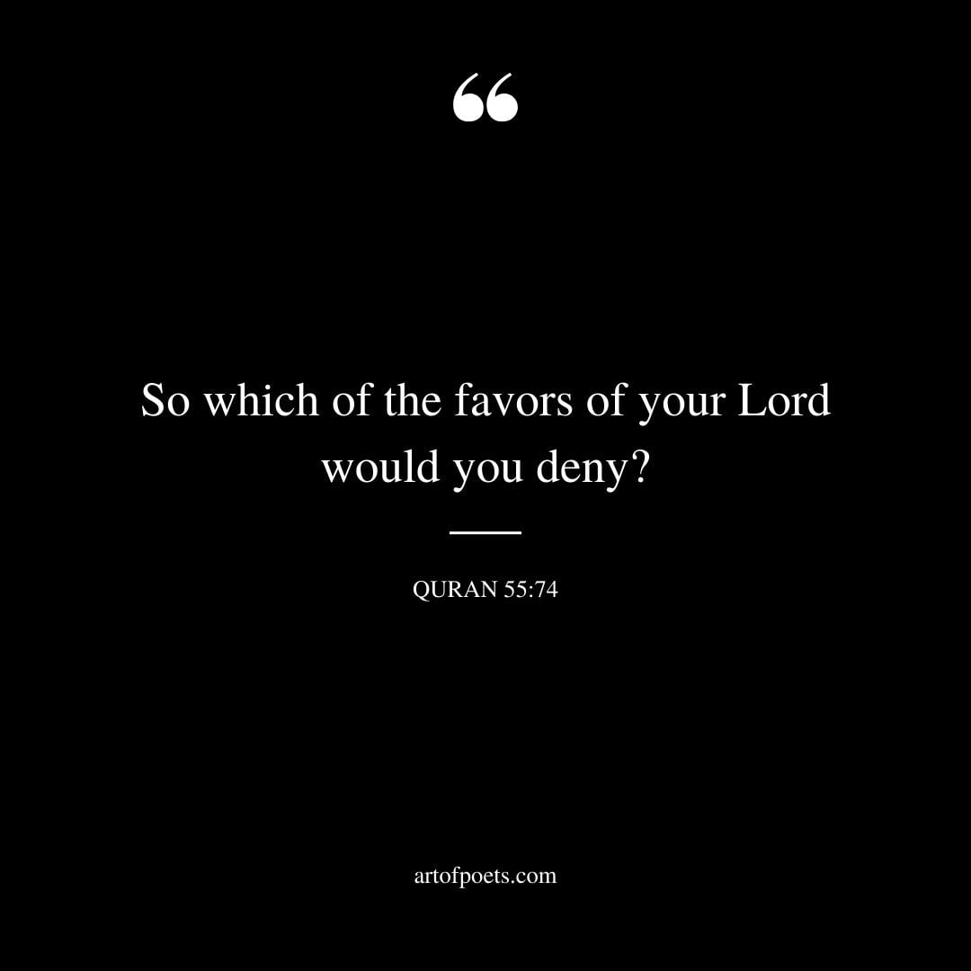So which of the favors of your Lord would you deny Al Quran 55 74