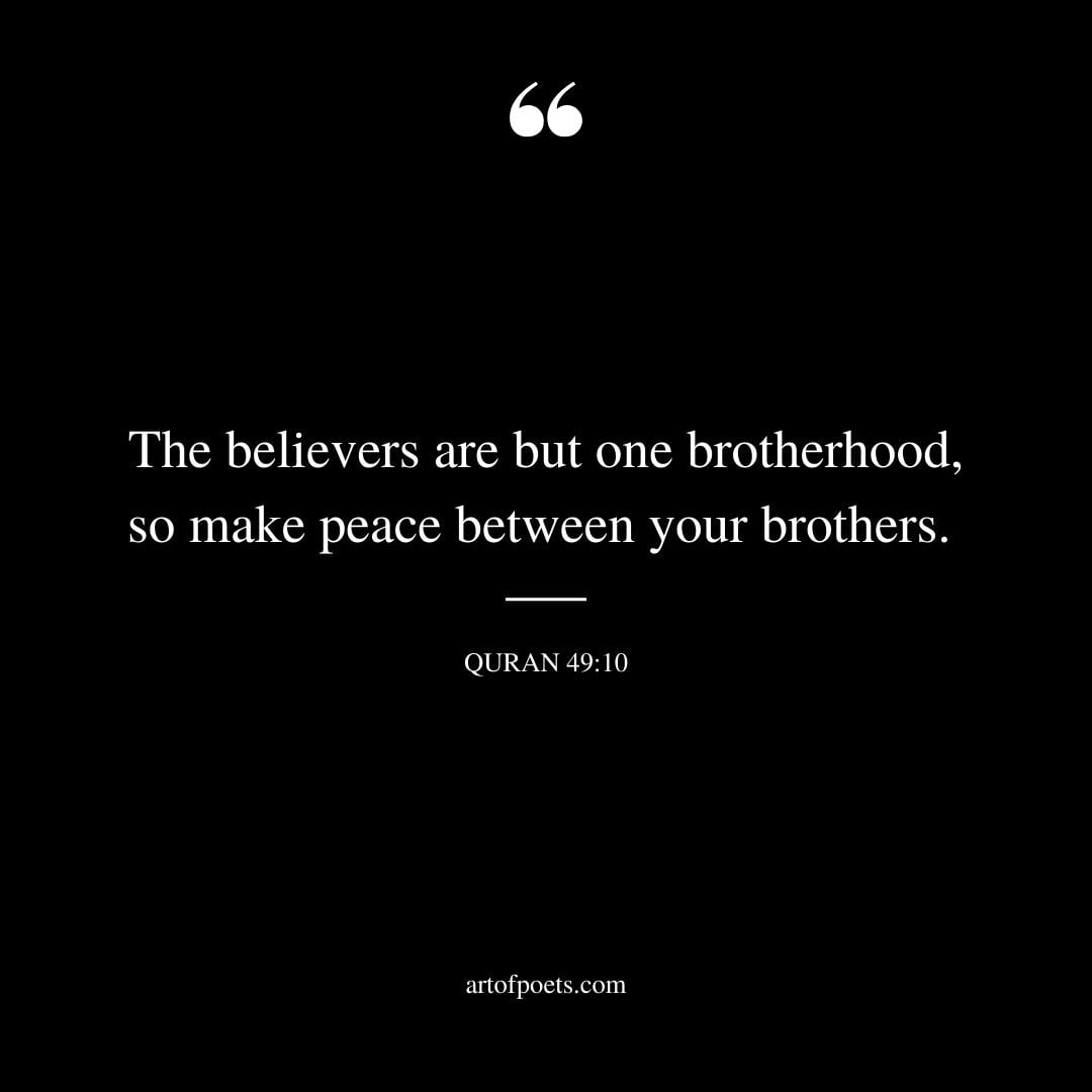 The believers are but one brotherhood so make peace between your brothers. 49 10