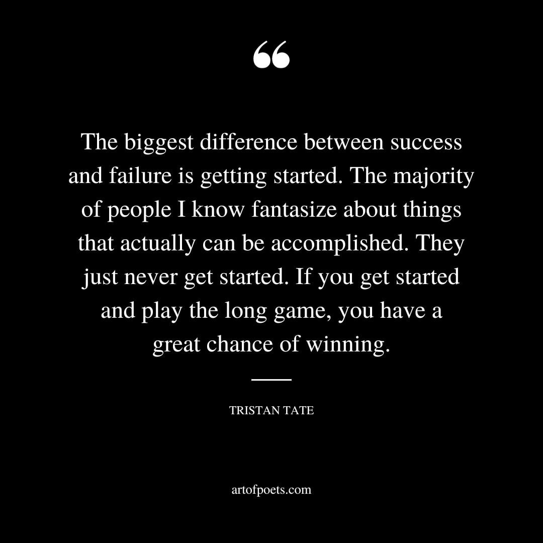 The biggest difference between success and failure is getting started. The majority of people I know fantasize about things that actually can be accomplished