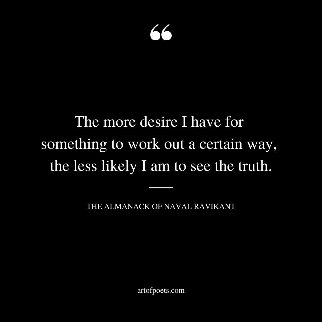 The more desire I have for something to work out a certain way the less likely I am to see the truth