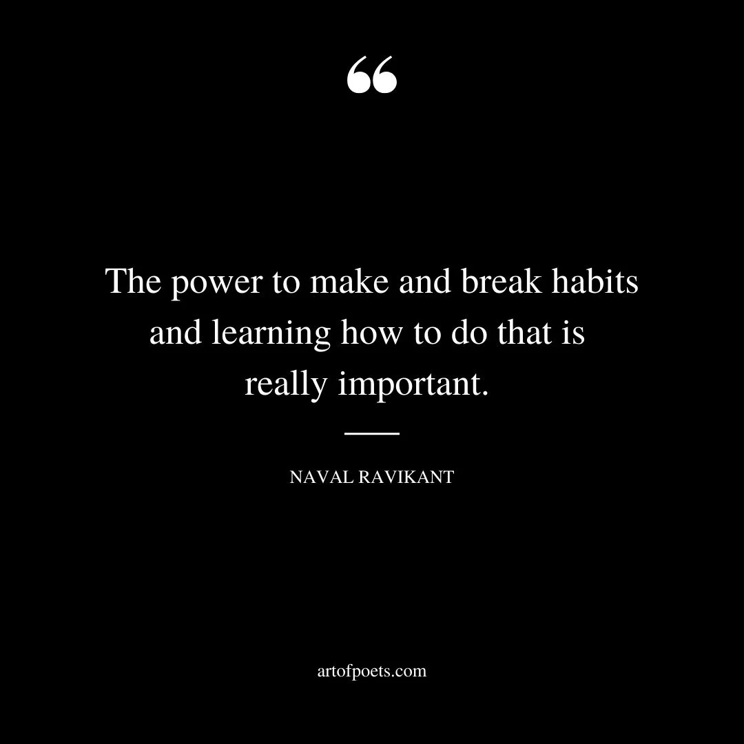 The power to make and break habits and learning how to do that is really important