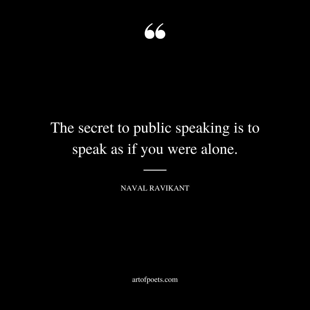 The secret to public speaking is to speak as if you were alone