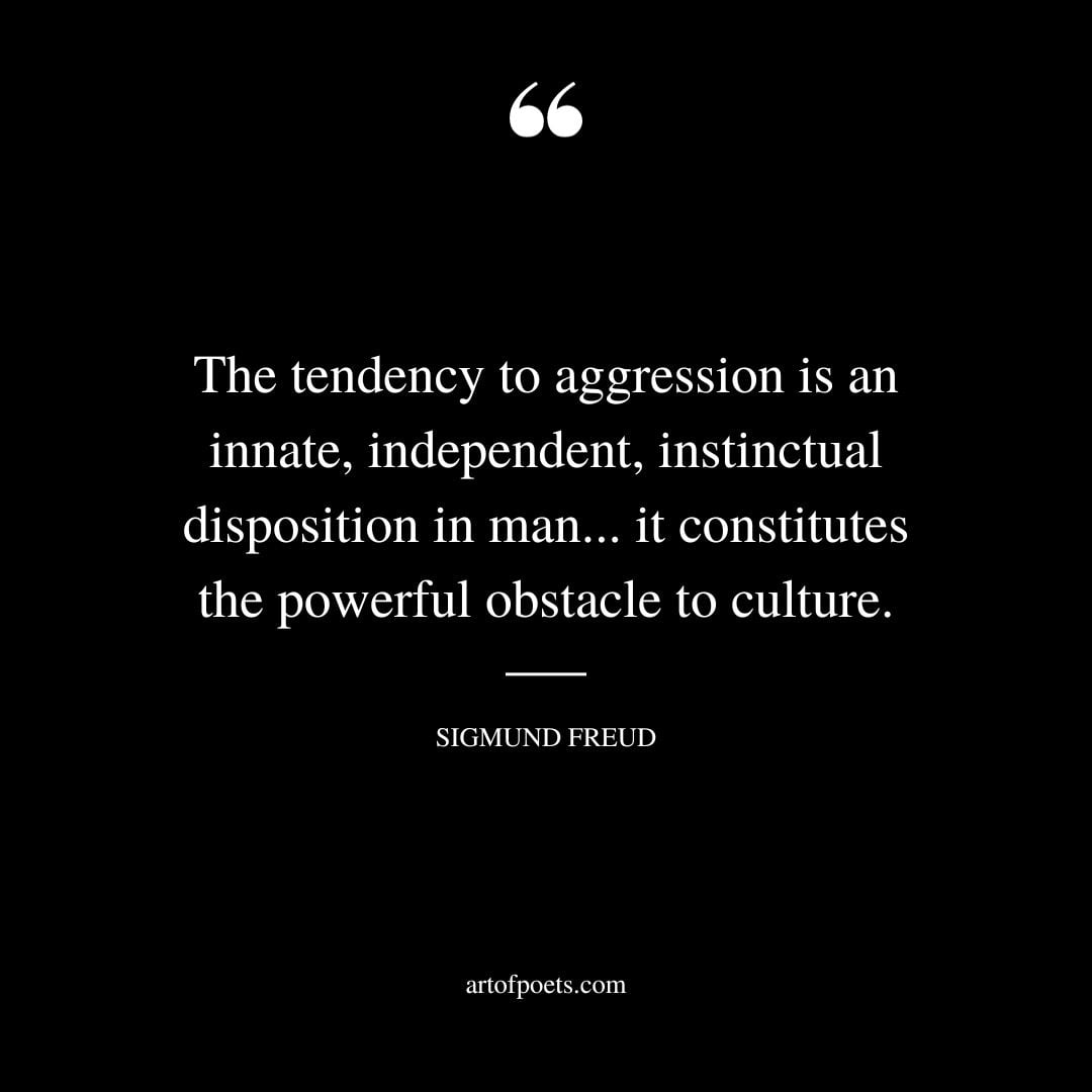 The tendency to aggression is an innate independent instinctual disposition in man. it constitutes the powerful obstacle to culture