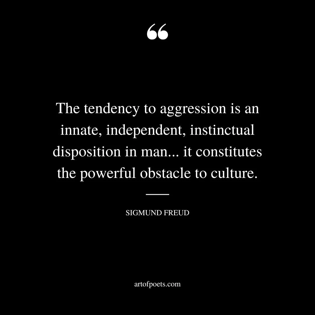 The tendency to aggression is an innate independent instinctual disposition in man. it constitutes the powerful obstacle to culture