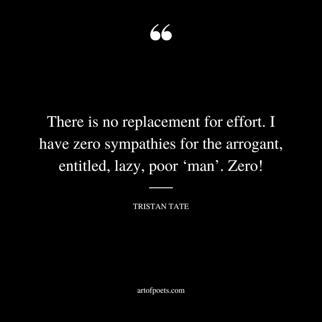 There is no replacement for effort. I have zero sympathies for the arrogant entitled lazy poor ‘man. Zero