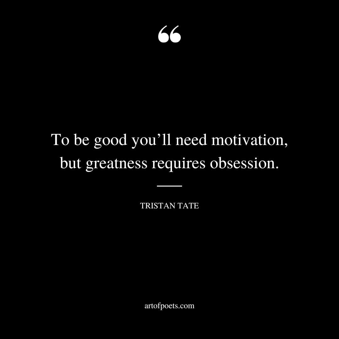 To be good youll need motivation but greatness requires obsession