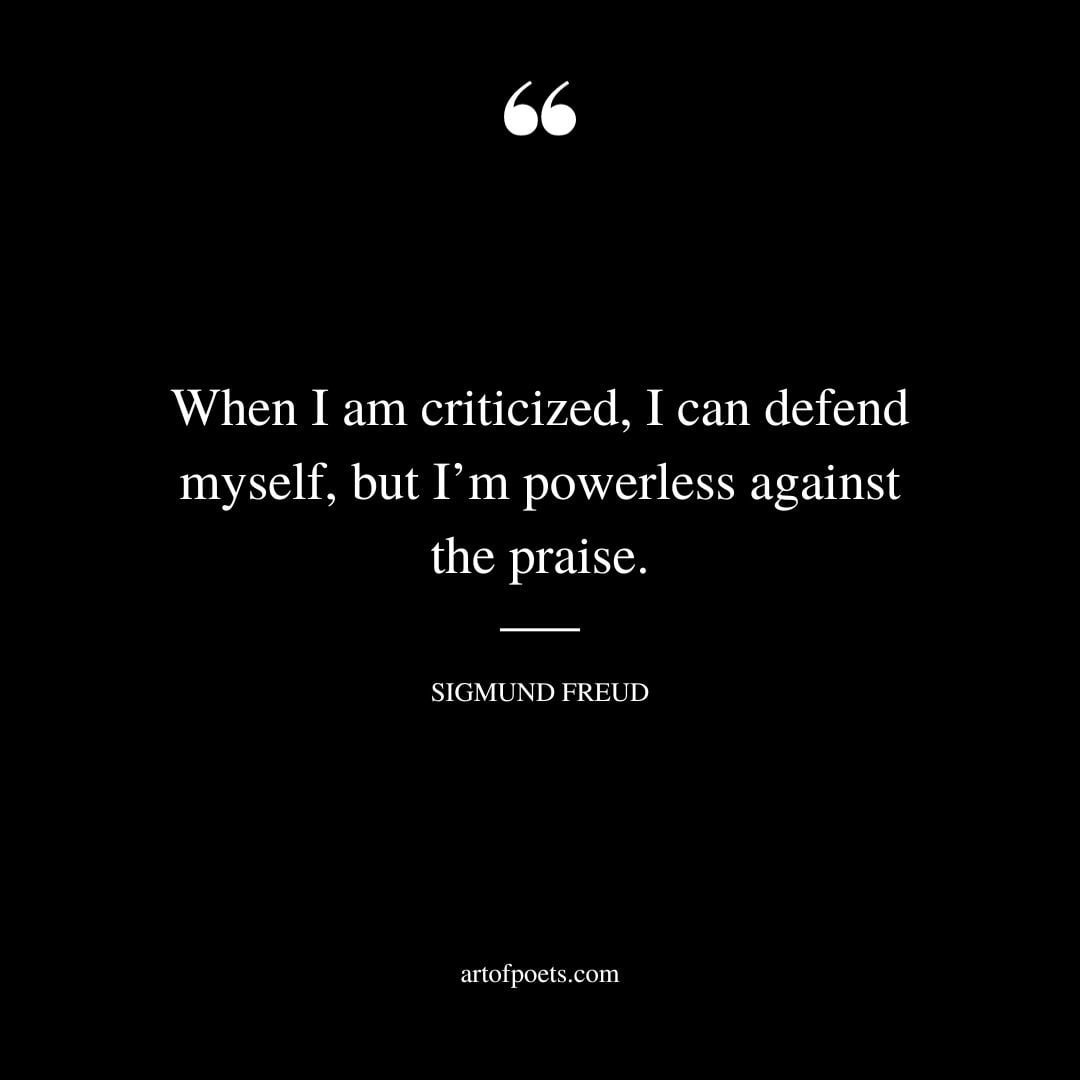 When I am criticized I can defend myself but Im powerless against the praise