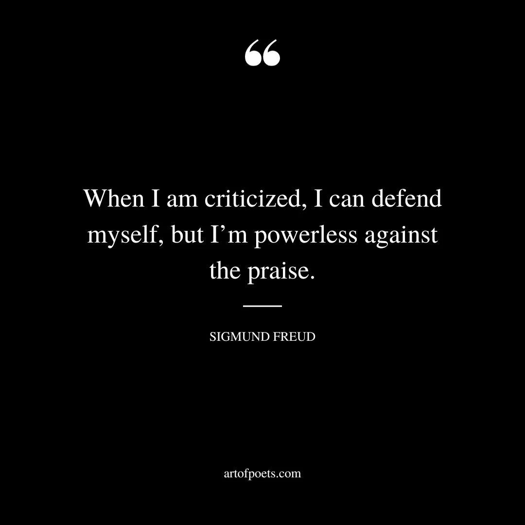 When I am criticized I can defend myself but Im powerless against the praise