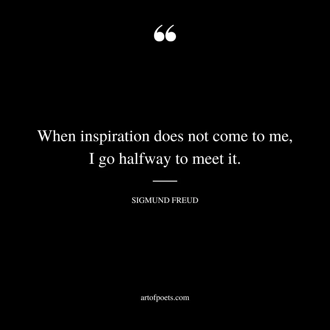 When inspiration does not come to me I go halfway to meet it