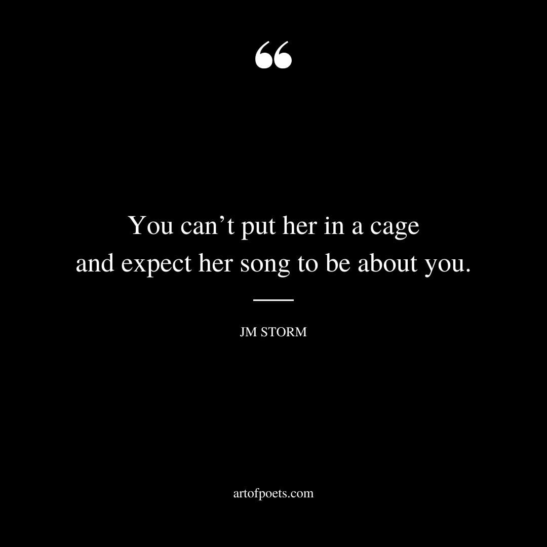 You cant put her in a cage and expect her song to be about you