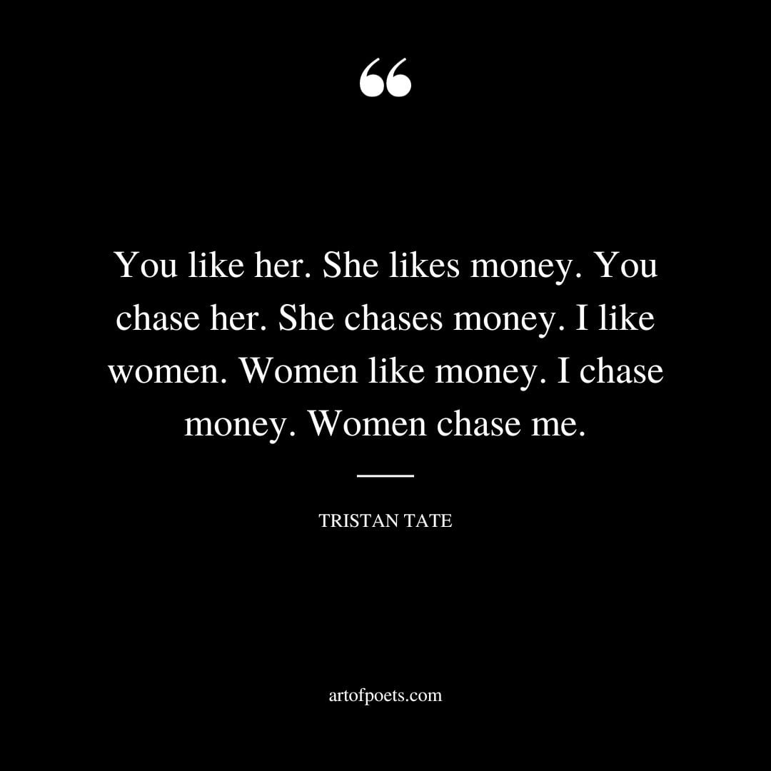 You like her. She likes money. You chase her. She chases money. I like women. Women like money. I chase money. Women chase me