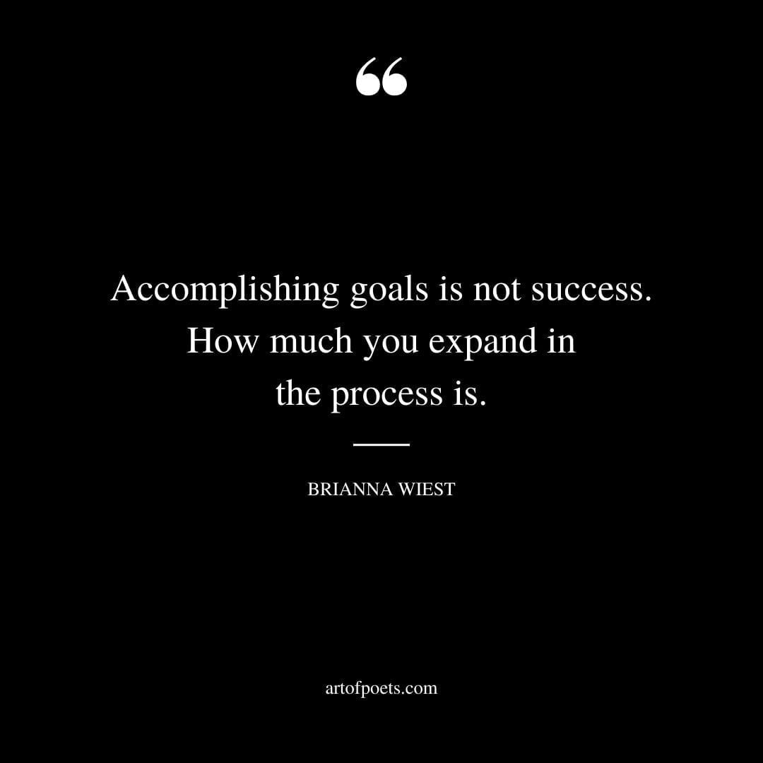 Accomplishing goals is not success. How much you expand in the process is