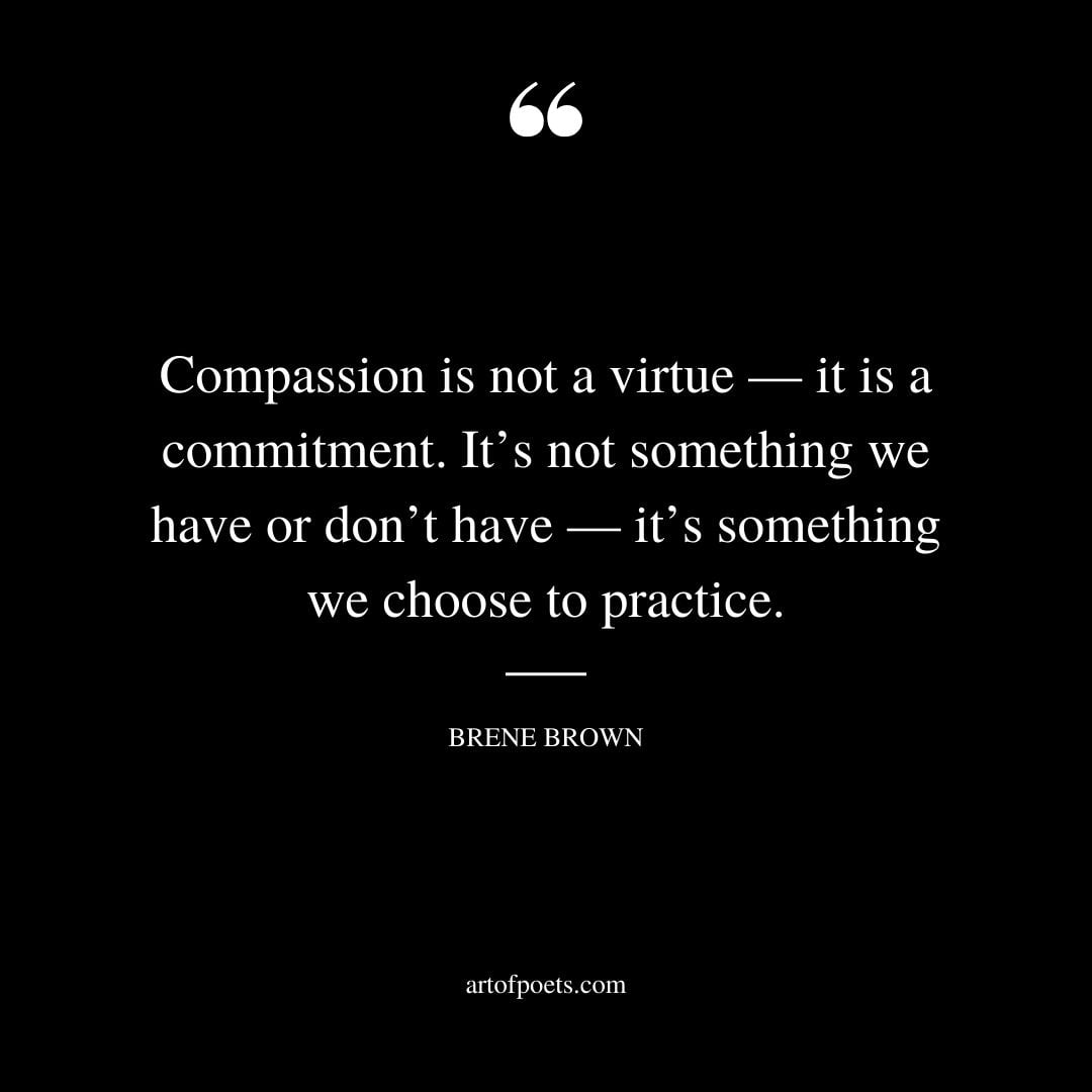 Compassion is not a virtue — it is a commitment. Its not something we have or dont have — its something we choose to practice
