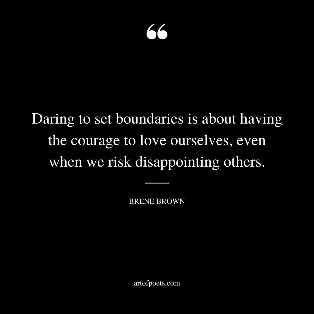 Daring to set boundaries is about having the courage to love ourselves even when we risk disappointing others