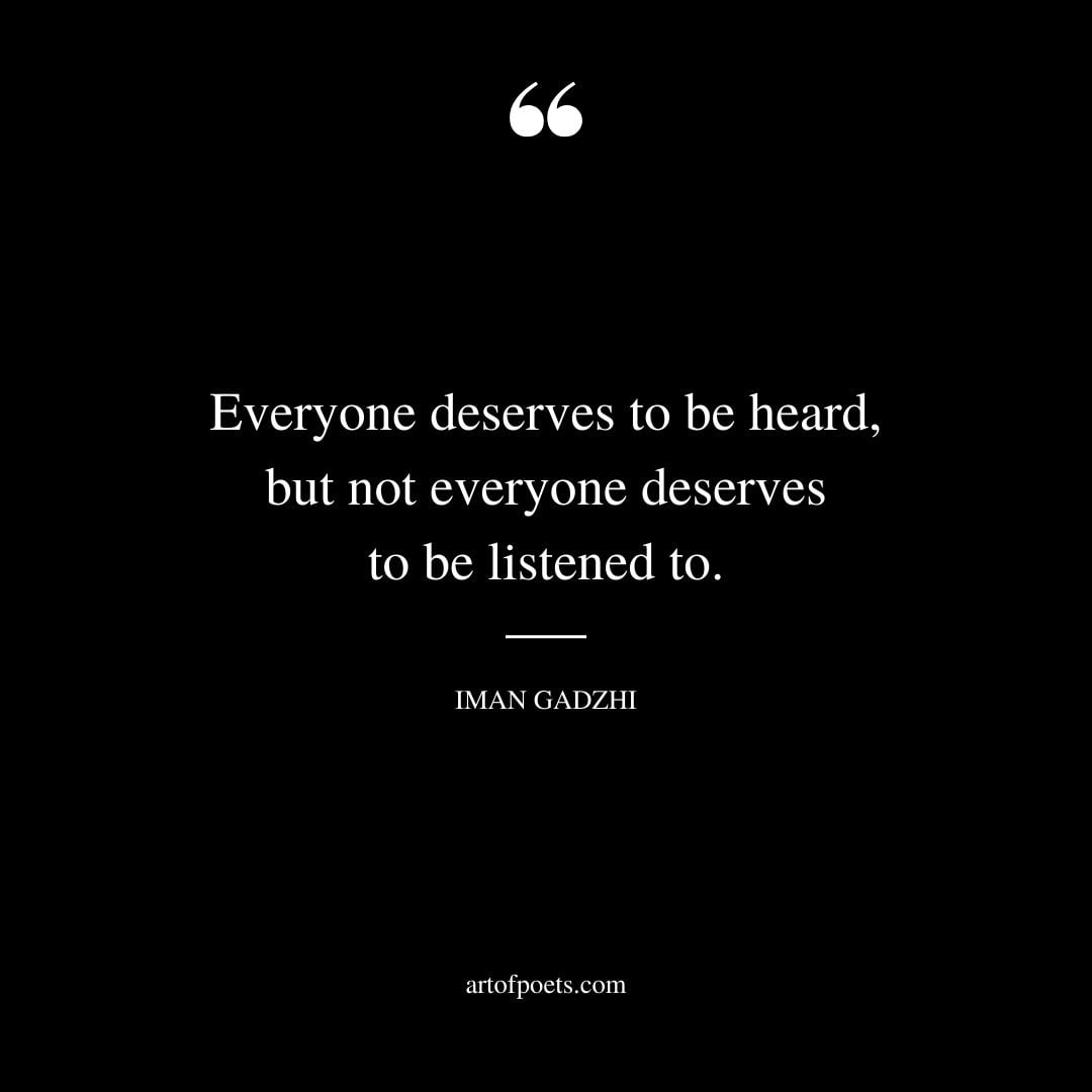 Everyone deserves to be heard but not everyone deserves to be listened to