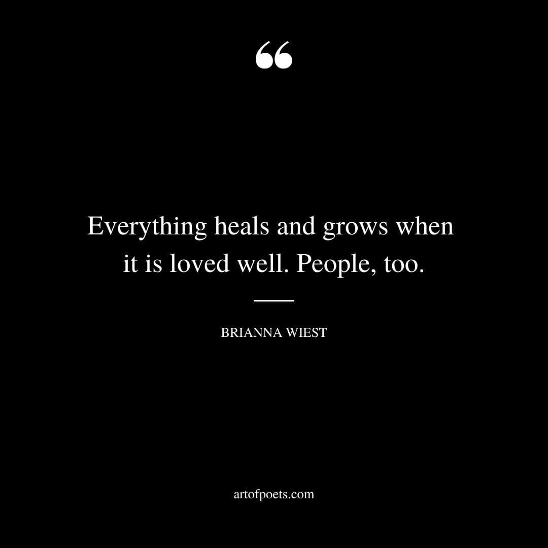 Everything heals and grows when it is loved well. People too