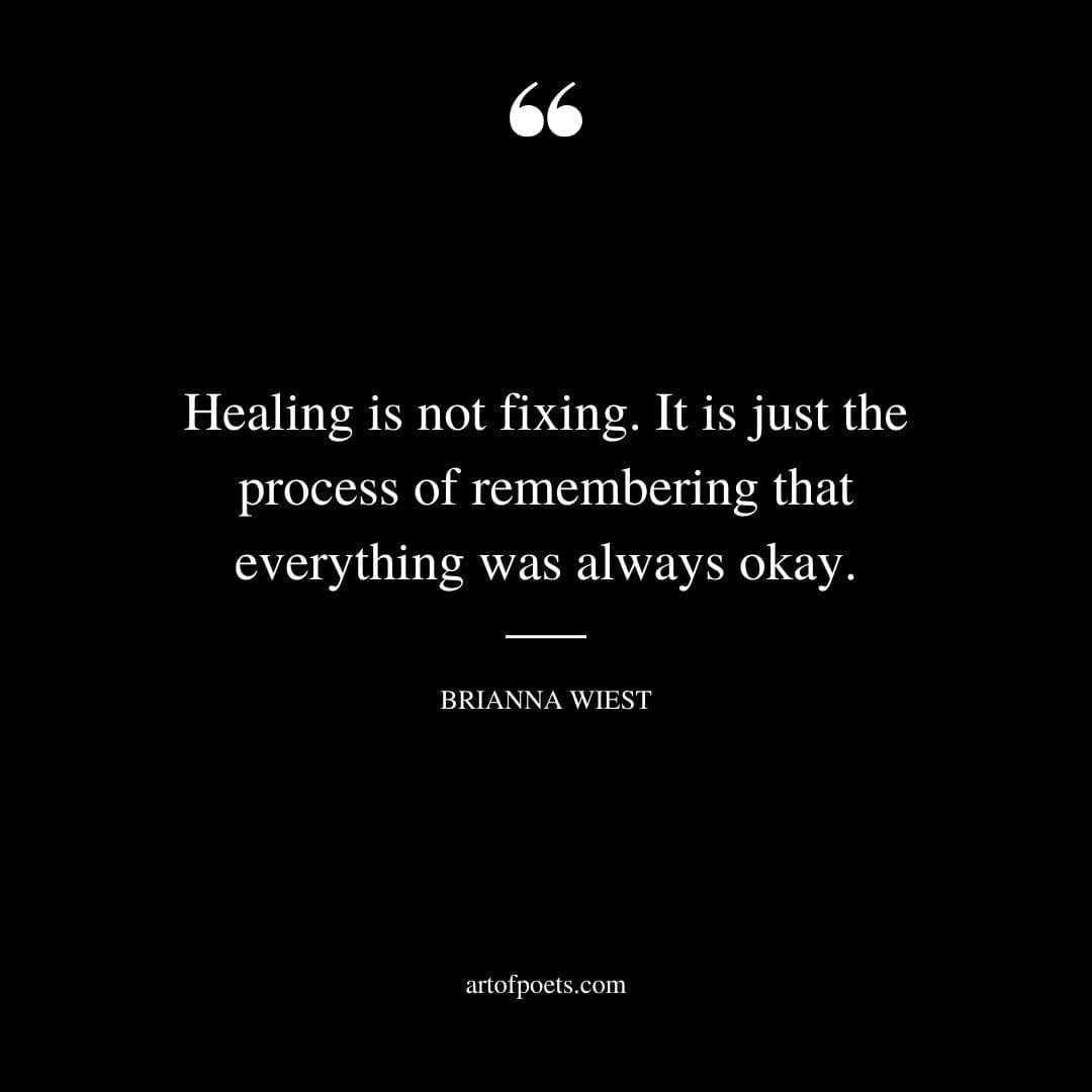 Healing is not fixing. It is just the process of remembering that everything was always okay
