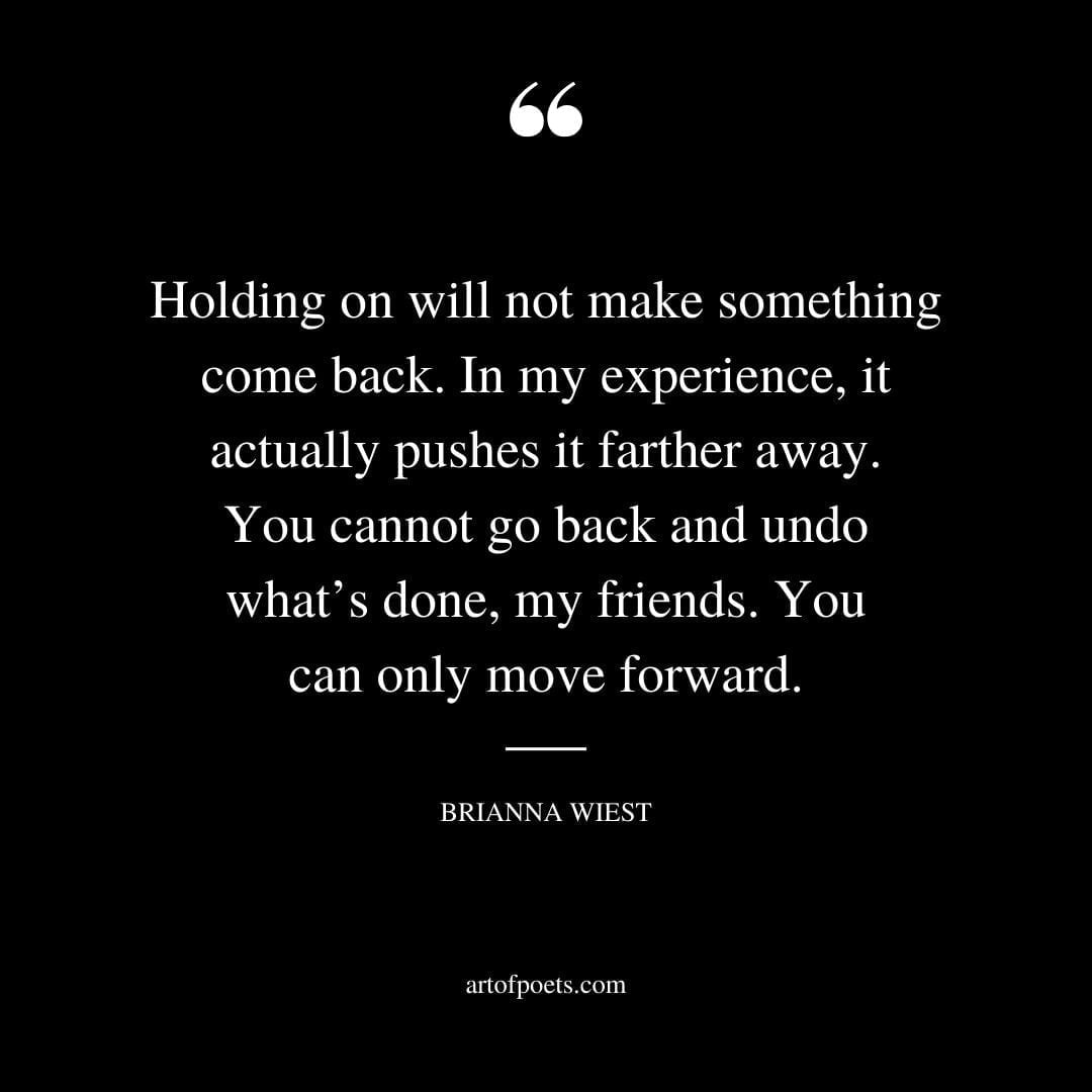 Holding on will not make something come back. In my experience it actually pushes it farther away. You cannot go back and undo whats done my friends